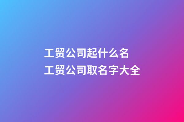 工贸公司起什么名 工贸公司取名字大全